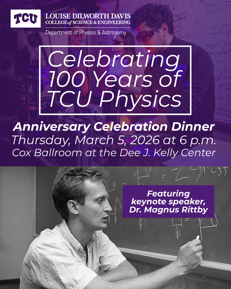Celebrating 100 Years of TCU Physics - Anniversary Celebration Dinner on Thursday, March 5.